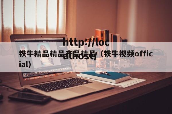 铁牛精品精品产品精品（铁牛视频official）