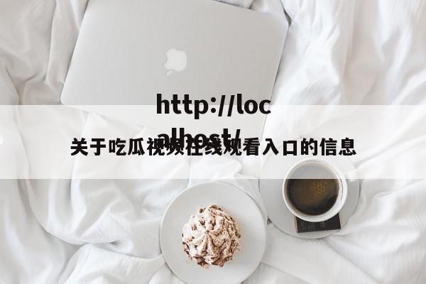 关于吃瓜视频在线观看入口的信息