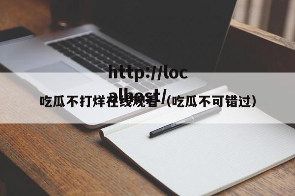 吃瓜不打烊在线观看（吃瓜不可错过）